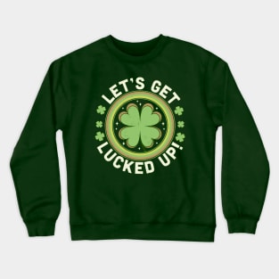 Let's Get Lucked Up - Clover Saint Patrick's Day Drinking Crewneck Sweatshirt